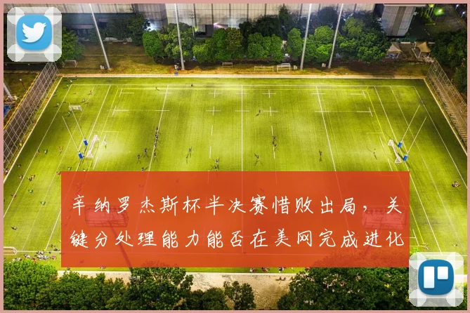 辛纳罗杰斯杯半决赛惜败出局，关键分处理能力能否在美网完成进化？