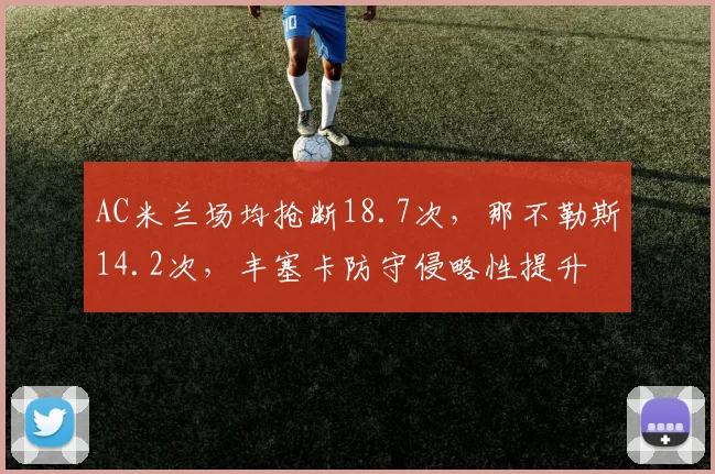 AC米兰场均抢断18.7次，那不勒斯14.2次，丰塞卡防守侵略性提升